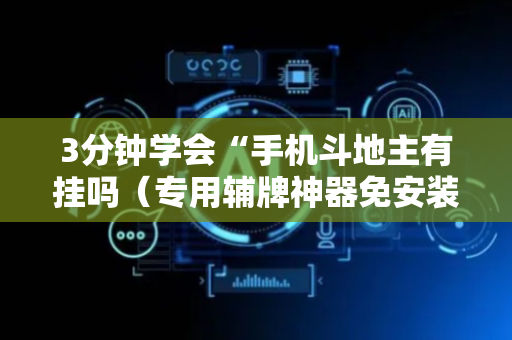 3分钟学会“手机斗地主有挂吗（专用辅牌神器免安装）