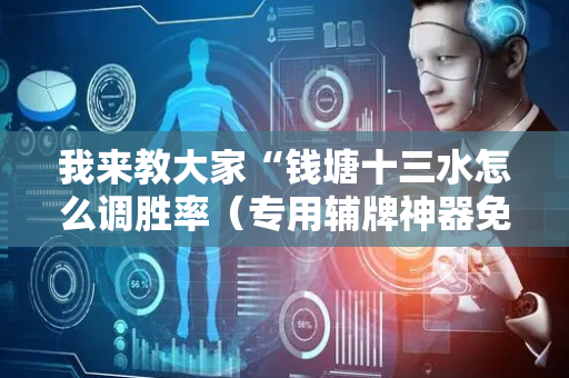 我来教大家“钱塘十三水怎么调胜率（专用辅牌神器免安装）