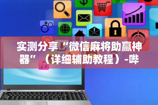 实测分享“微信麻将助赢神器”（详细辅助教程）-哔哩哔哩