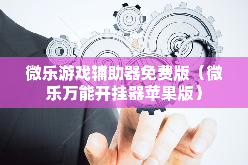 微乐游戏辅助器免费版（微乐万能开挂器苹果版）