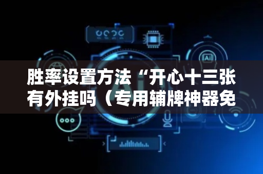 胜率设置方法“开心十三张有外挂吗（专用辅牌神器免安装）