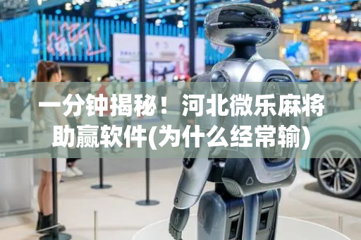 一分钟揭秘！河北微乐麻将助赢软件(为什么经常输)