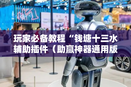 玩家必备教程“钱塘十三水辅助插件（助赢神器通用版）