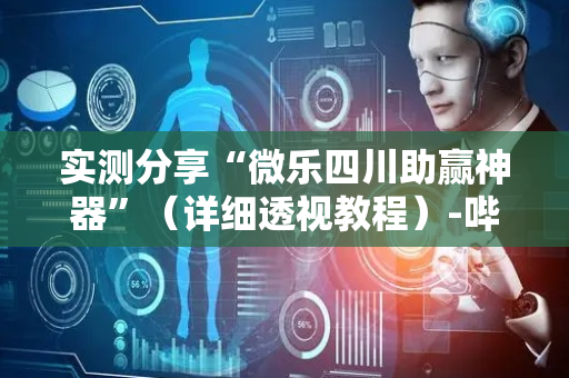 实测分享“微乐四川助赢神器”（详细透视教程）-哔哩哔哩