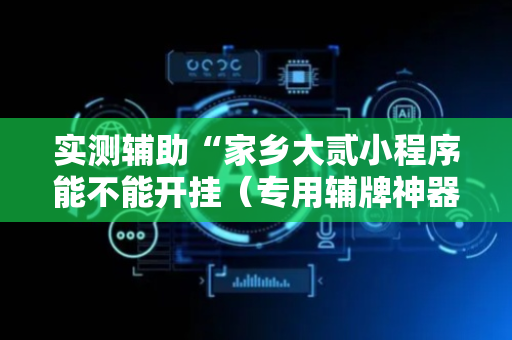 实测辅助“家乡大贰小程序能不能开挂（专用辅牌神器免安装）