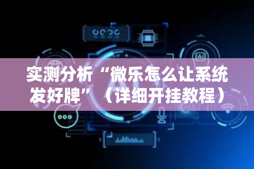 实测分析“微乐怎么让系统发好牌”（详细开挂教程）-哔哩哔哩