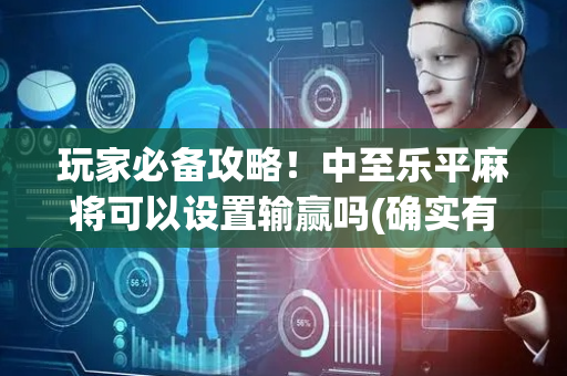 玩家必备攻略！中至乐平麻将可以设置输赢吗(确实有挂)