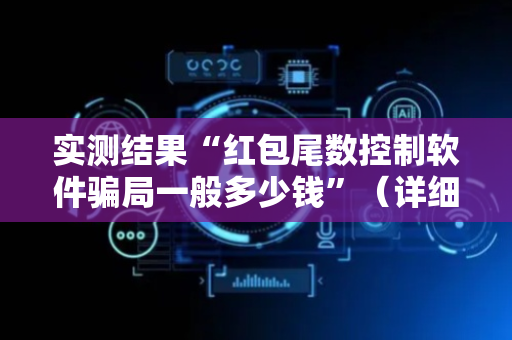 实测结果“红包尾数控制软件骗局一般多少钱”（详细透视教程）-哔哩哔哩