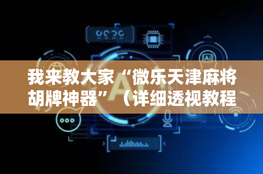 我来教大家“微乐天津麻将胡牌神器”（详细透视教程）-哔哩哔哩