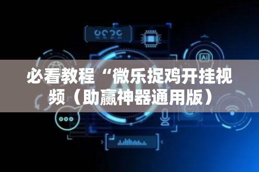 必看教程“微乐捉鸡开挂视频（助赢神器通用版）
