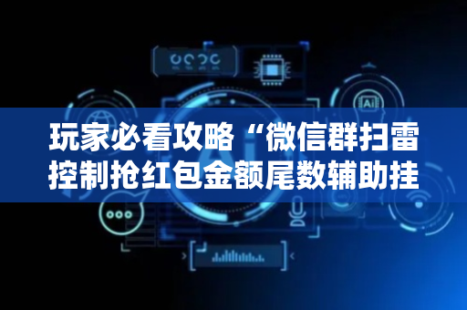 玩家必看攻略“微信群扫雷控制抢红包金额尾数辅助挂”（详细透视教程）-哔哩哔哩