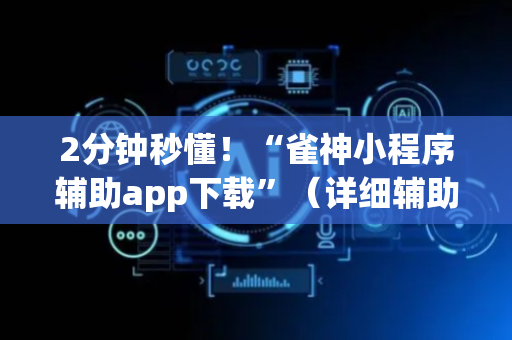 2分钟秒懂！“雀神小程序辅助app下载”（详细辅助教程）-哔哩哔哩