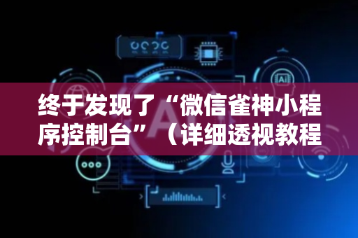 终于发现了“微信雀神小程序控制台”（详细透视教程）-哔哩哔哩