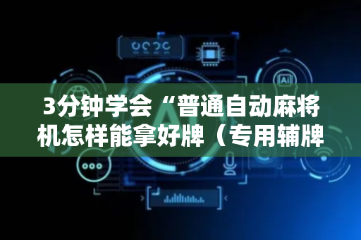 3分钟学会“普通自动麻将机怎样能拿好牌（专用辅牌神器免安装）