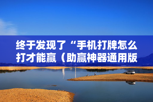 终于发现了“手机打牌怎么打才能赢（助赢神器通用版）