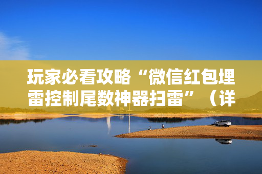 玩家必看攻略“微信红包埋雷控制尾数神器扫雷”（详细透视教程）-哔哩哔哩