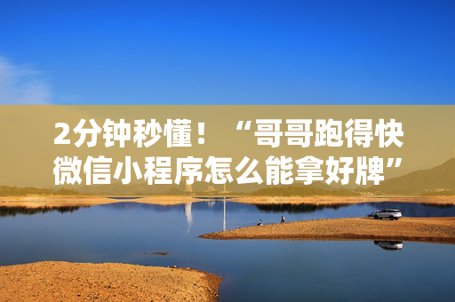 2分钟秒懂！“哥哥跑得快微信小程序怎么能拿好牌”（详细辅助教程）-哔哩哔哩