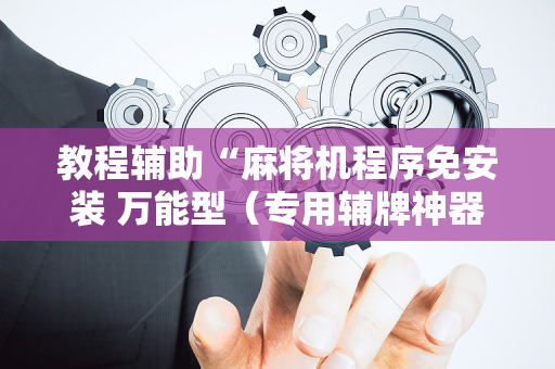 教程辅助“麻将机程序免安装 万能型（专用辅牌神器免安装）