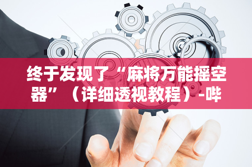 终于发现了“麻将万能摇空器”（详细透视教程）-哔哩哔哩