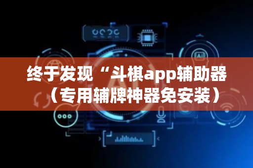 终于发现“斗棋app辅助器（专用辅牌神器免安装）