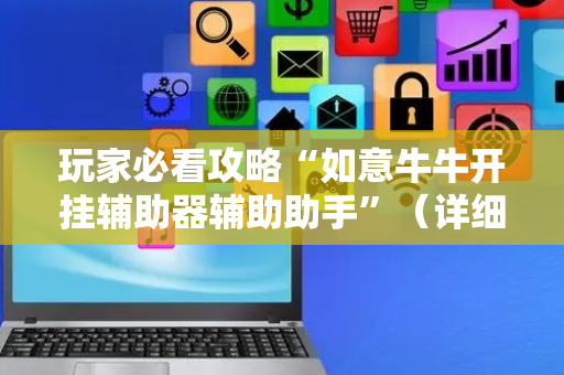 玩家必看攻略“如意牛牛开挂辅助器辅助助手”（详细透视教程）-哔哩哔哩