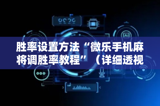 胜率设置方法“微乐手机麻将调胜率教程”（详细透视教程）-哔哩哔哩