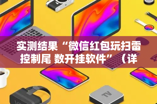 实测结果“微信红包玩扫雷控制尾 数开挂软件”（详细透视教程）-哔哩哔哩