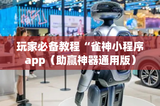 玩家必备教程“雀神小程序app（助赢神器通用版）