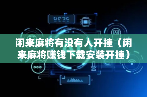 闲来麻将有没有人开挂（闲来麻将赚钱下载安装开挂）