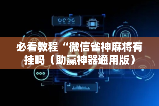 必看教程“微信雀神麻将有挂吗（助赢神器通用版）