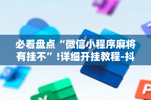 必看盘点“微信小程序麻将有挂不”!详细开挂教程-抖音
