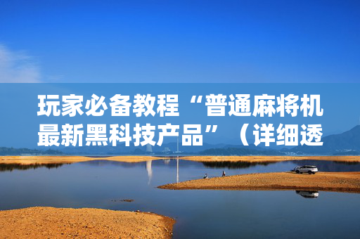 玩家必备教程“普通麻将机最新黑科技产品”（详细透视教程）-哔哩哔哩
