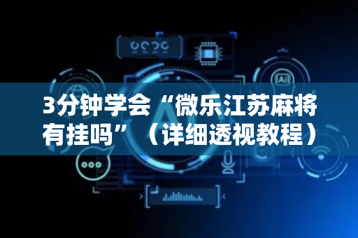 3分钟学会“微乐江苏麻将有挂吗”（详细透视教程）-哔哩哔哩