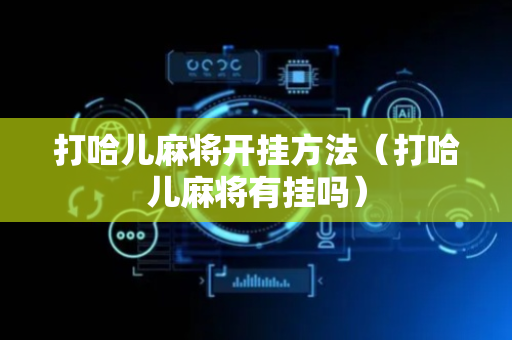 打哈儿麻将开挂方法（打哈儿麻将有挂吗）