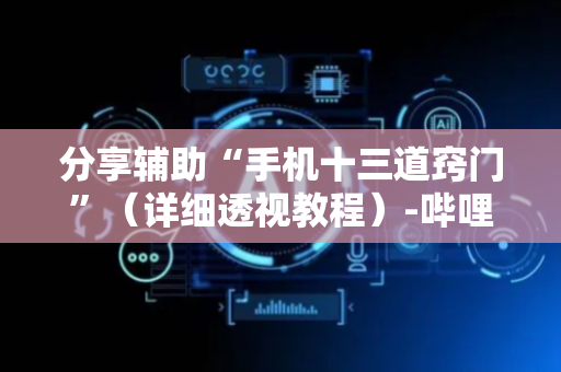 分享辅助“手机十三道窍门”（详细透视教程）-哔哩哔哩