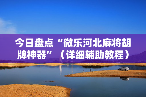 今日盘点“微乐河北麻将胡牌神器”（详细辅助教程）-哔哩哔哩