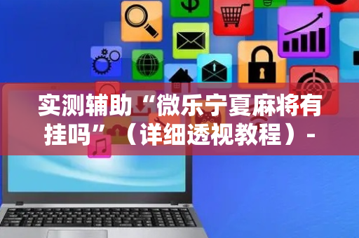 实测辅助“微乐宁夏麻将有挂吗”（详细透视教程）-哔哩哔哩