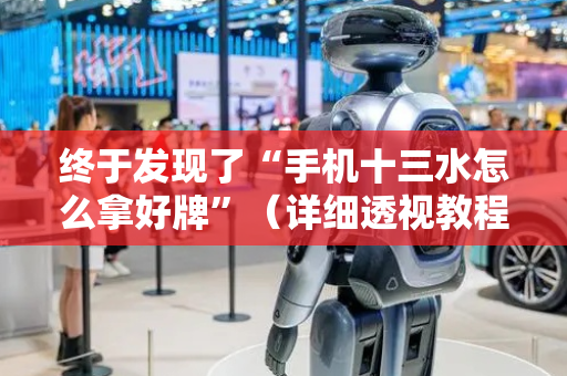 终于发现了“手机十三水怎么拿好牌”（详细透视教程）-哔哩哔哩