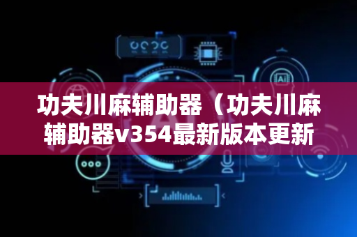功夫川麻辅助器（功夫川麻辅助器v354最新版本更新内容介绍）