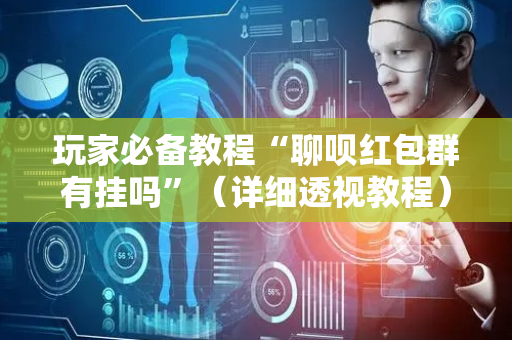 玩家必备教程“聊呗红包群有挂吗”（详细透视教程）-哔哩哔哩