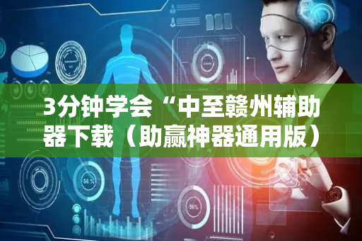 3分钟学会“中至赣州辅助器下载（助赢神器通用版）