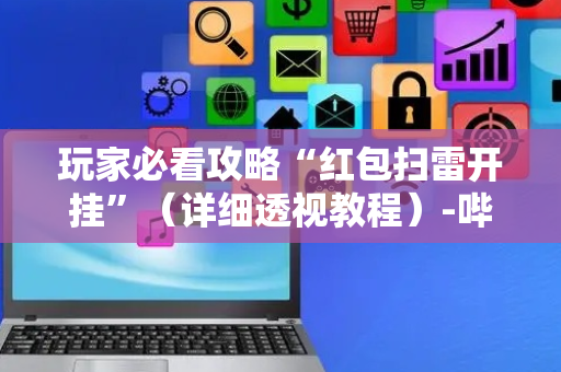 玩家必看攻略“红包扫雷开挂”（详细透视教程）-哔哩哔哩