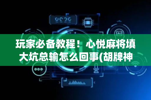 玩家必备教程！心悦麻将填大坑总输怎么回事(胡牌神器有猫腻吗)
