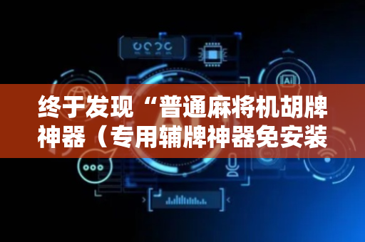 终于发现“普通麻将机胡牌神器（专用辅牌神器免安装）