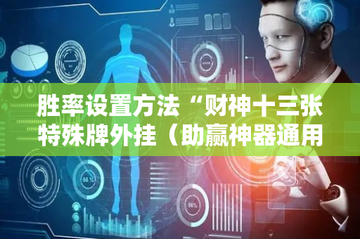 胜率设置方法“财神十三张特殊牌外挂（助赢神器通用版）