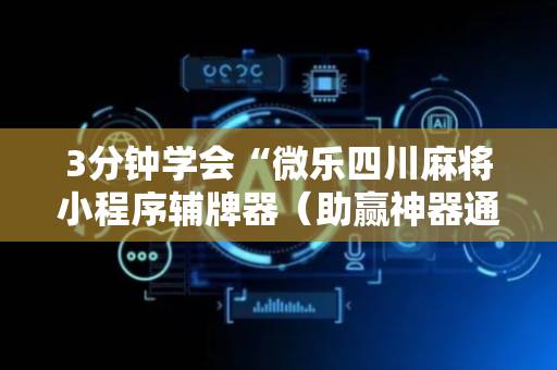 3分钟学会“微乐四川麻将小程序辅牌器（助赢神器通用版）