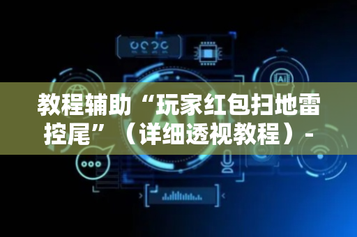 教程辅助“玩家红包扫地雷控尾”（详细透视教程）-哔哩哔哩