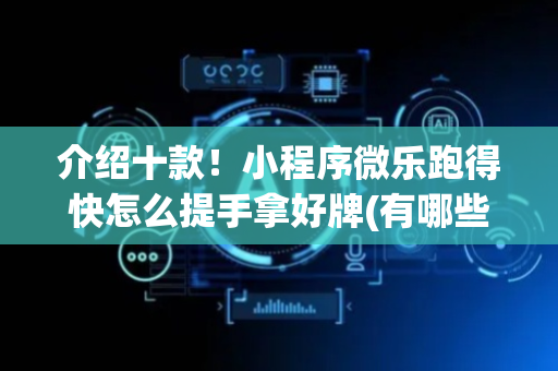 介绍十款！小程序微乐跑得快怎么提手拿好牌(有哪些猫腻)