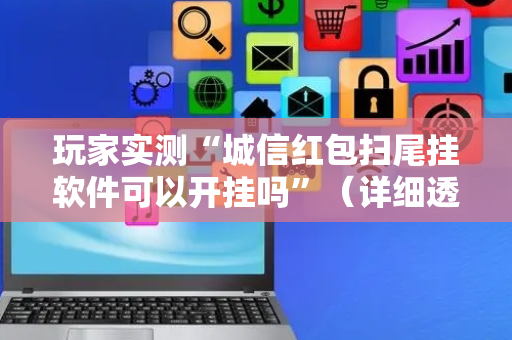 玩家实测“城信红包扫尾挂软件可以开挂吗”（详细透视教程）-哔哩哔哩