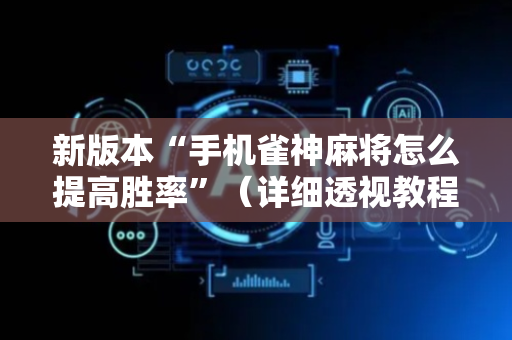 新版本“手机雀神麻将怎么提高胜率”（详细透视教程）-哔哩哔哩